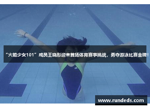 “火箭少女101”成员王晓彤迎来首场体育赛事挑战，勇夺游泳比赛金牌！
